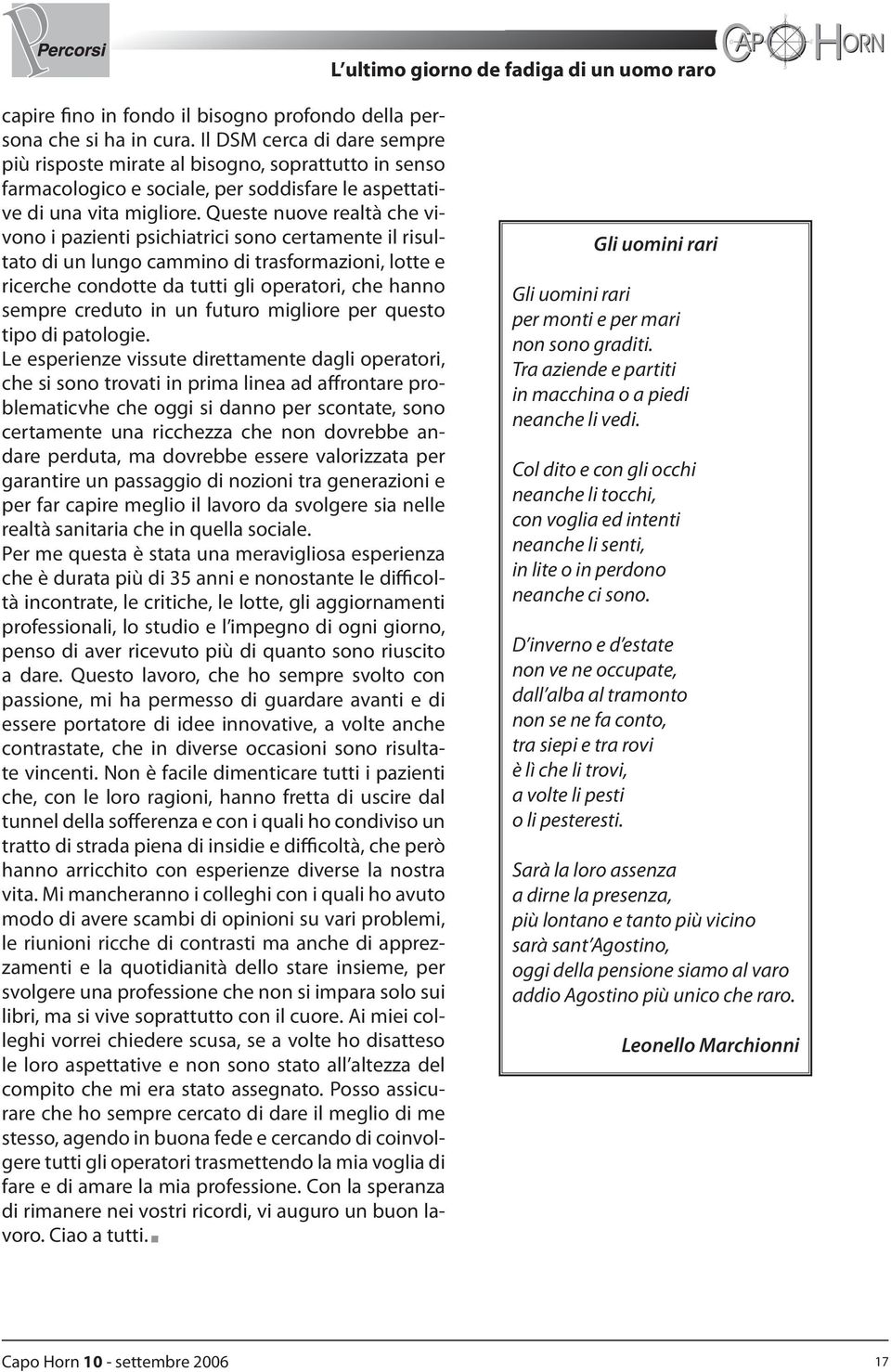 Queste nuove realtà che vivono i pazienti psichiatrici sono certamente il risultato di un lungo cammino di trasformazioni, lotte e ricerche condotte da tutti gli operatori, che hanno sempre creduto