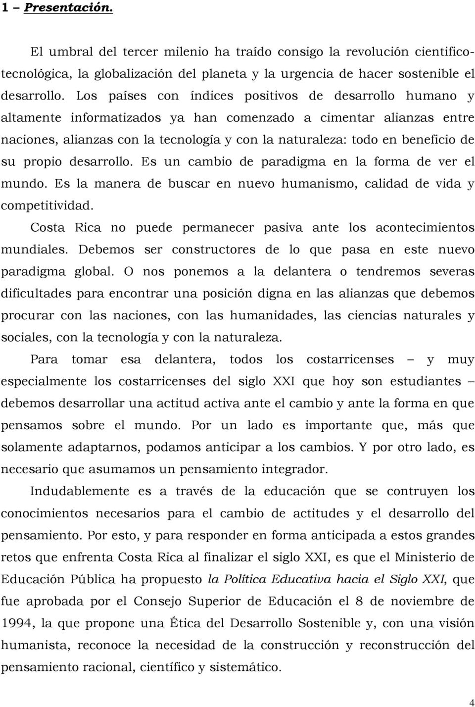 de su propio desarrollo. Es un cambio de paradigma en la forma de ver el mundo. Es la manera de buscar en nuevo humanismo, calidad de vida y competitividad.