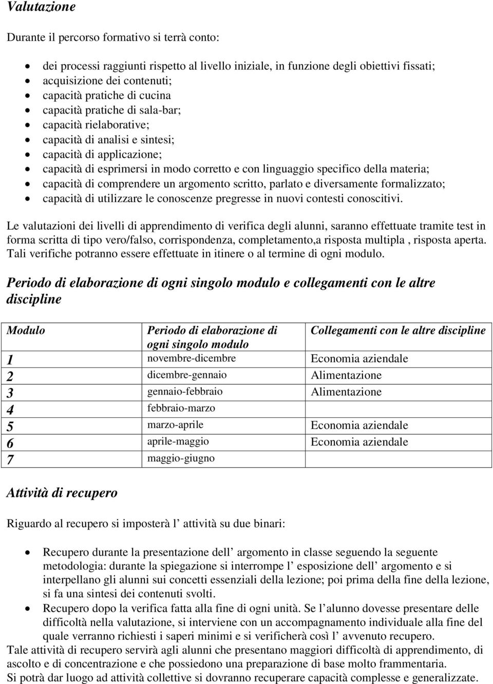 materia; capacità di comprendere un argomento scritto, parlato e diversamente formalizzato; capacità di utilizzare le conoscenze pregresse in nuovi contesti conoscitivi.