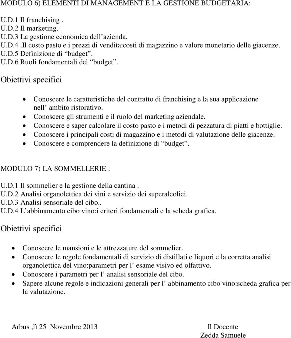 Conoscere le caratteristiche del contratto di franchising e la sua applicazione nell ambito ristorativo. Conoscere gli strumenti e il ruolo del marketing aziendale.