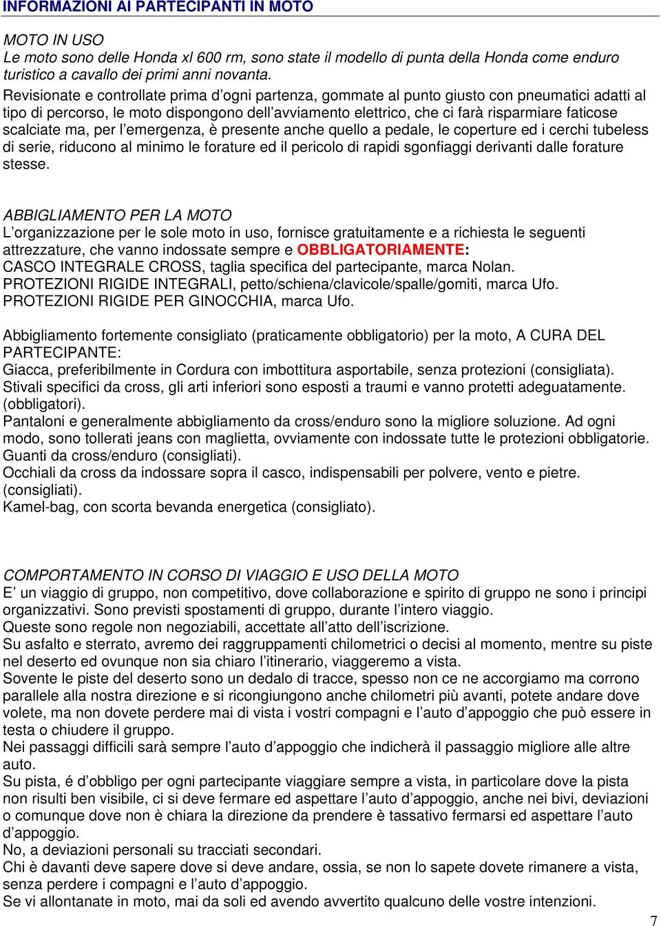 scalciate ma, per l emergenza, è presente anche quello a pedale, le coperture ed i cerchi tubeless di serie, riducono al minimo le forature ed il pericolo di rapidi sgonfiaggi derivanti dalle