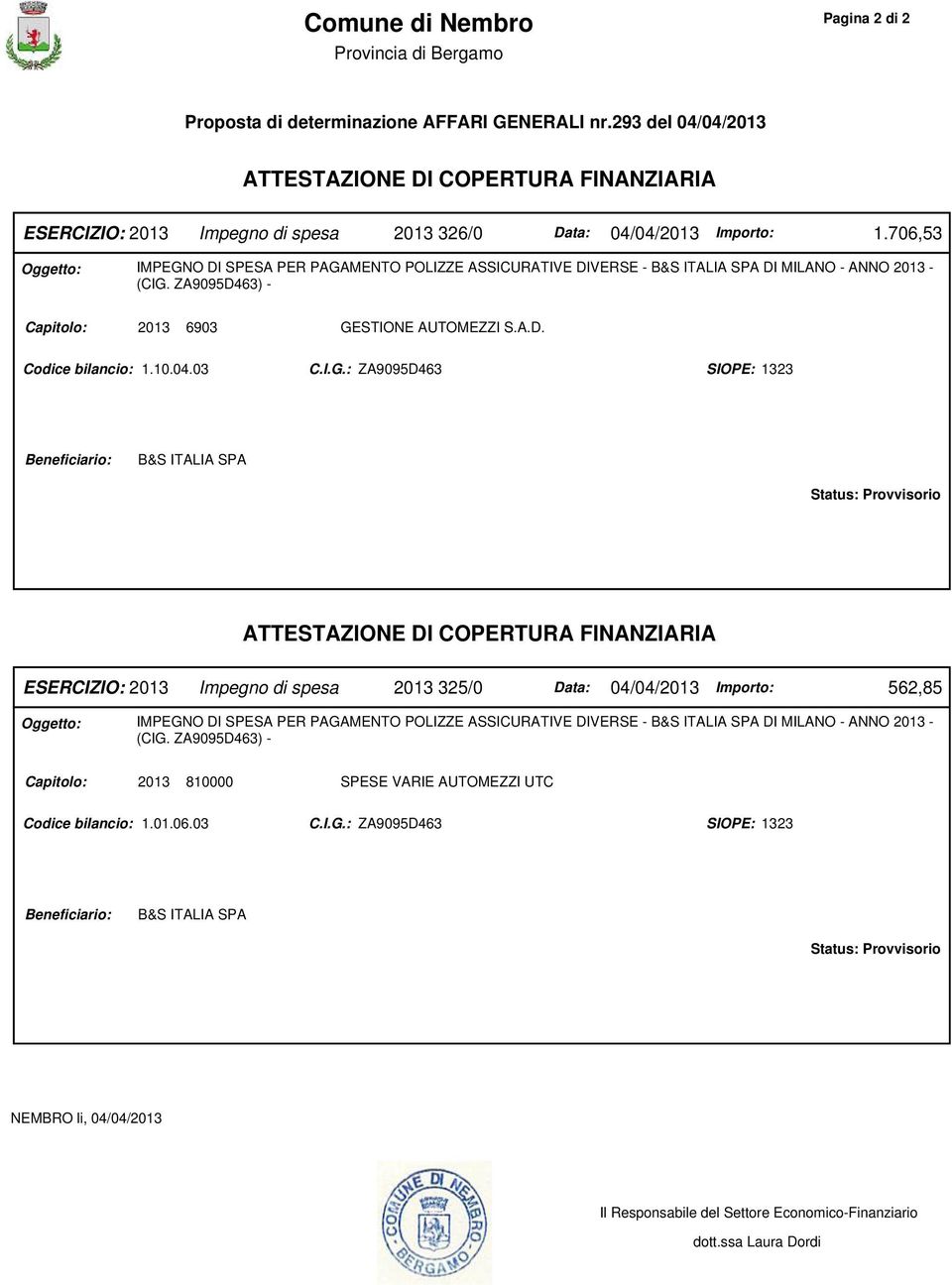 706,53 Oggetto: IMPEGNO DI SPESA PER PAGAMENTO POLIZZE ASSICURATIVE DIVERSE - B&S ITALIA SPA DI MILANO - ANNO 2013 - (CIG. ZA9095D463) - Capitolo: 2013 6903 GESTIONE AUTOMEZZI S.A.D. Codice bilancio: 1.