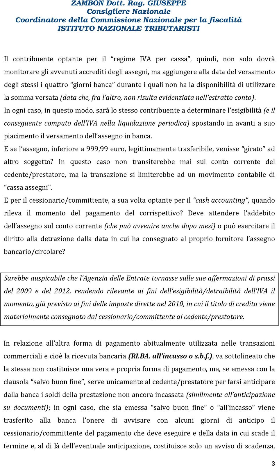 In ogni caso, in questo modo, sarà lo stesso contribuente a determinare l esigibilità (e il conseguente computo dell IVA nella liquidazione periodica) spostando in avanti a suo piacimento il