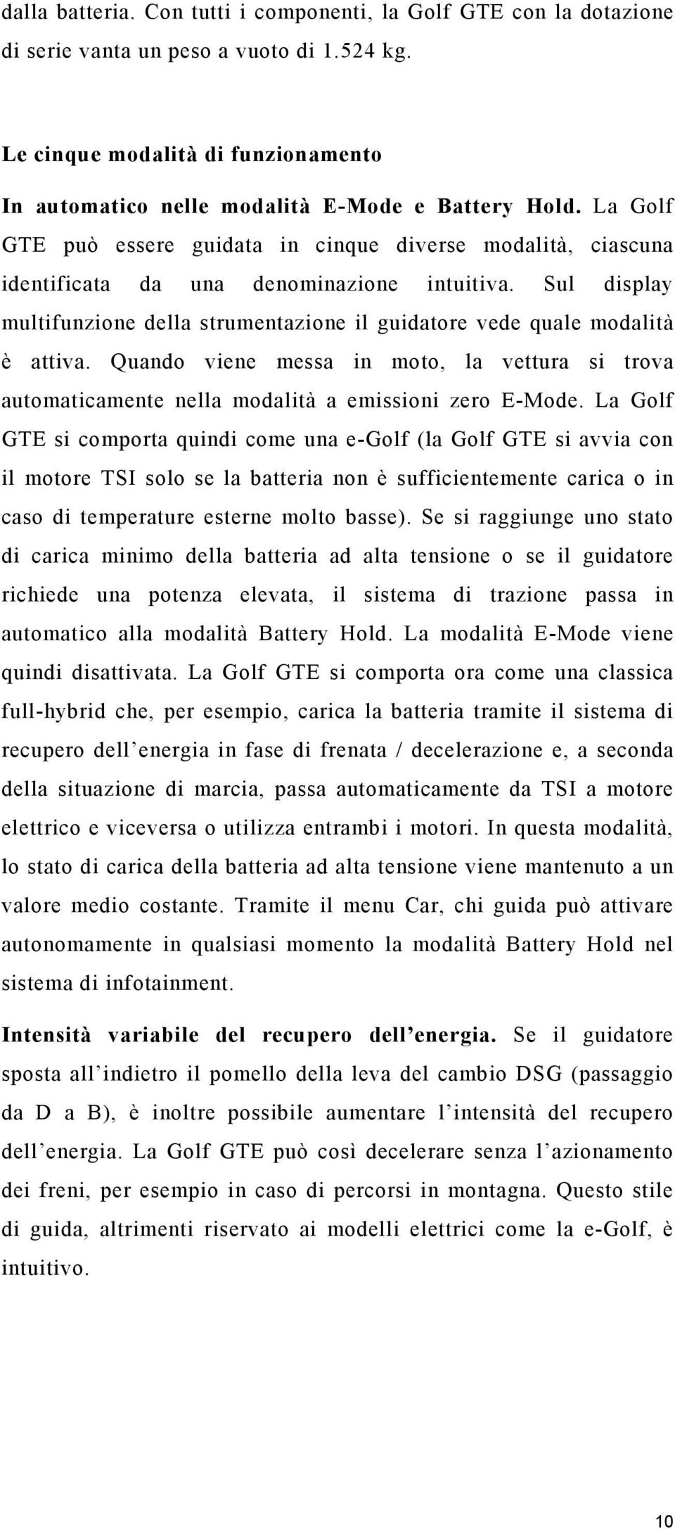 Sul display multifunzione della strumentazione il guidatore vede quale modalità è attiva. Quando viene messa in moto, la vettura si trova automaticamente nella modalità a emissioni zero E-Mode.