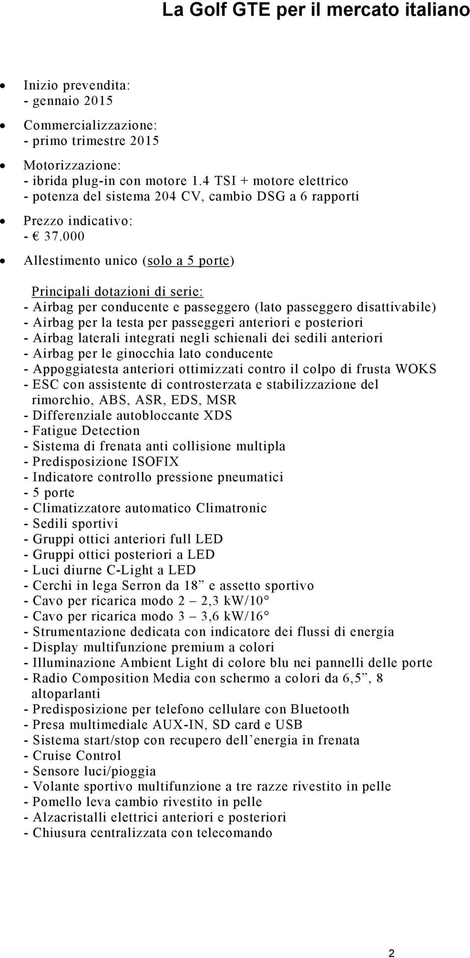 000 Allestimento unico (solo a 5 porte) Principali dotazioni di serie: - Airbag per conducente e passeggero (lato passeggero disattivabile) - Airbag per la testa per passeggeri anteriori e posteriori