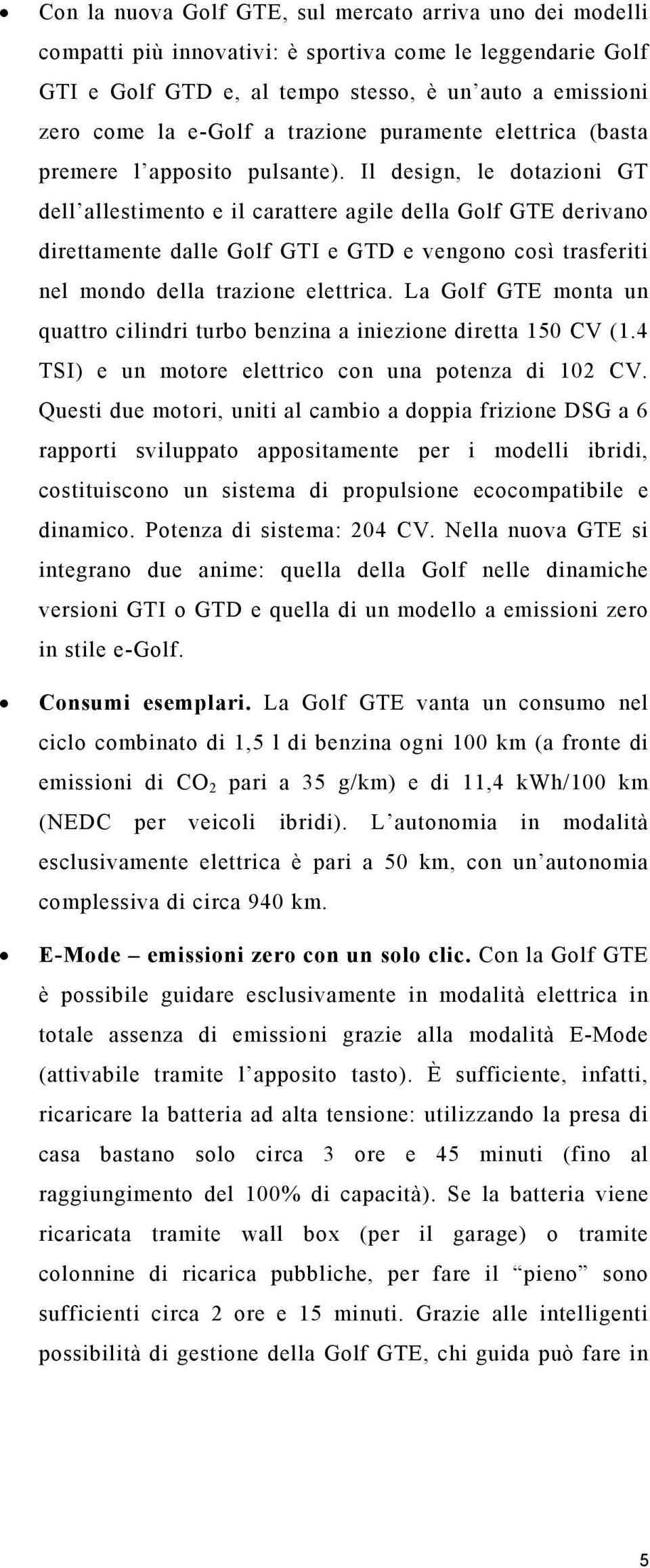 Il design, le dotazioni GT dell allestimento e il carattere agile della Golf GTE derivano direttamente dalle Golf GTI e GTD e vengono così trasferiti nel mondo della trazione elettrica.