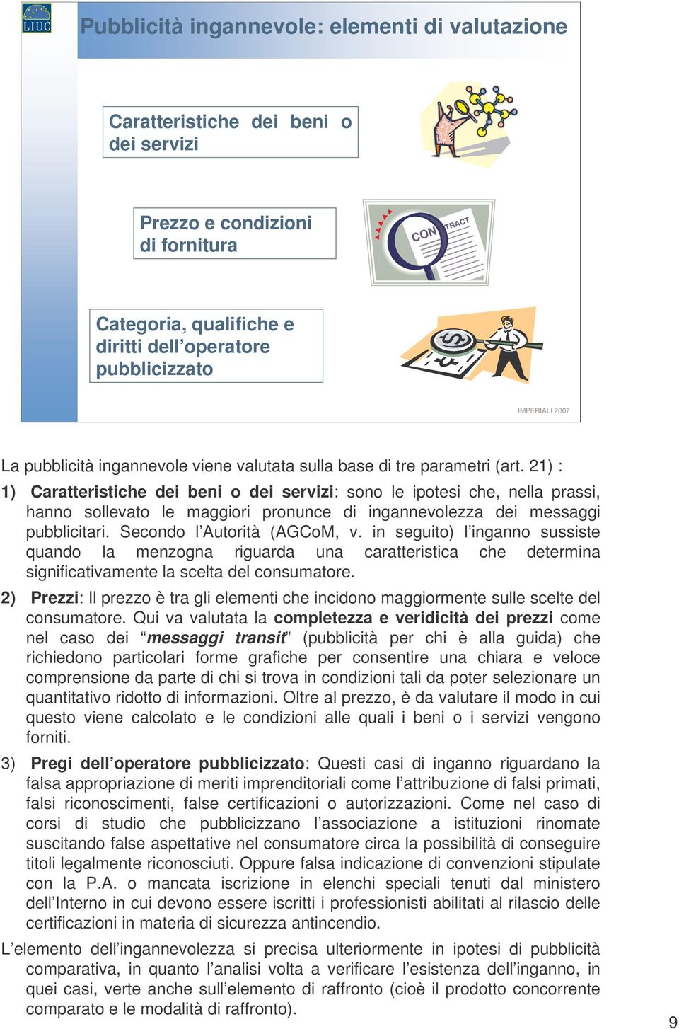 21) : 1) Caratteristiche dei beni o dei servizi: sono le ipotesi che, nella prassi, hanno sollevato le maggiori pronunce di ingannevolezza dei messaggi pubblicitari. Secondo l Autorità (AGCoM, v.