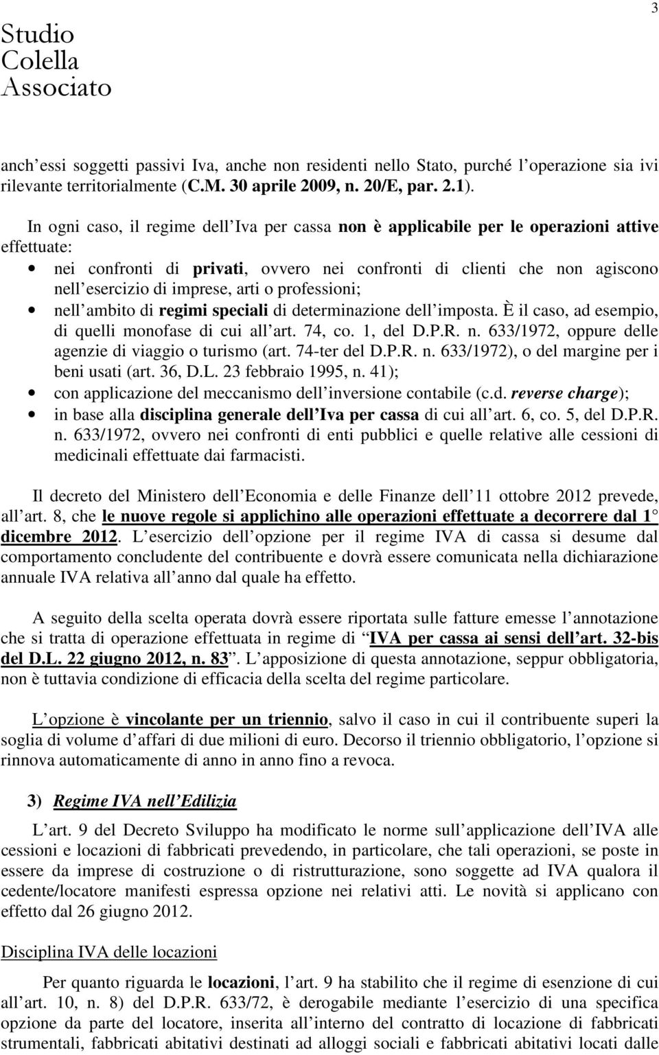 arti o professioni; nell ambito di regimi speciali di determinazione dell imposta. È il caso, ad esempio, di quelli monofase di cui all art. 74, co. 1, del D.P.R. n. 633/1972, oppure delle agenzie di viaggio o turismo (art.