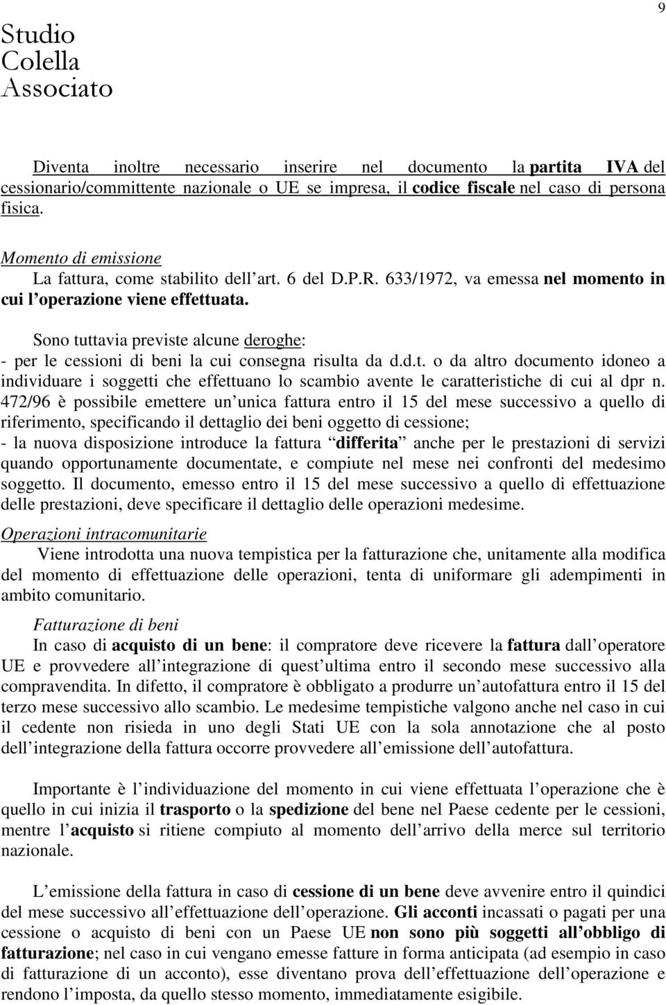 Sono tuttavia previste alcune deroghe: - per le cessioni di beni la cui consegna risulta da d.d.t. o da altro documento idoneo a individuare i soggetti che effettuano lo scambio avente le caratteristiche di cui al dpr n.