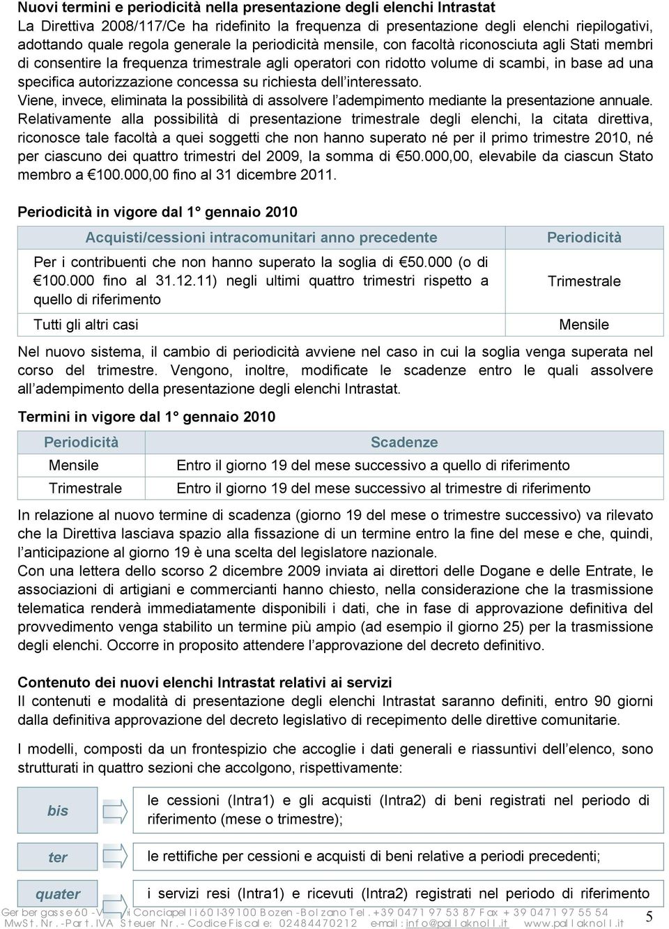 concessa su richiesta dell interessato. Viene, invece, eliminata la possibilità di assolvere l adempimento mediante la presentazione annuale.