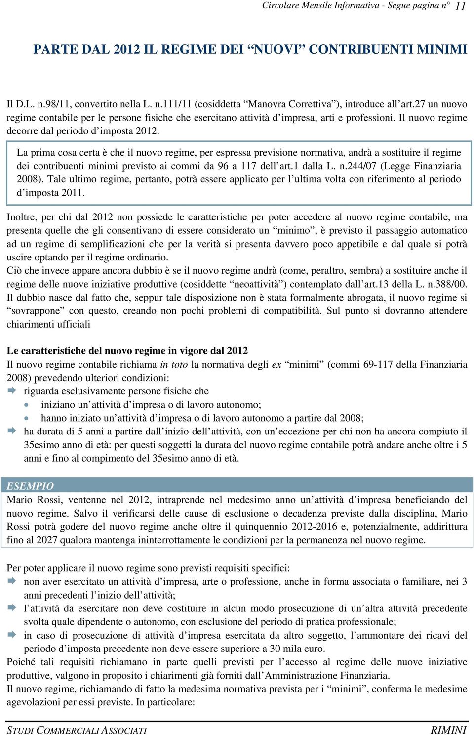 La prima cosa certa è che il nuovo regime, per espressa previsione normativa, andrà a sostituire il regime dei contribuenti minimi previsto ai commi da 96 a 117 dell art.1 dalla L. n.244/07 (Legge Finanziaria 2008).