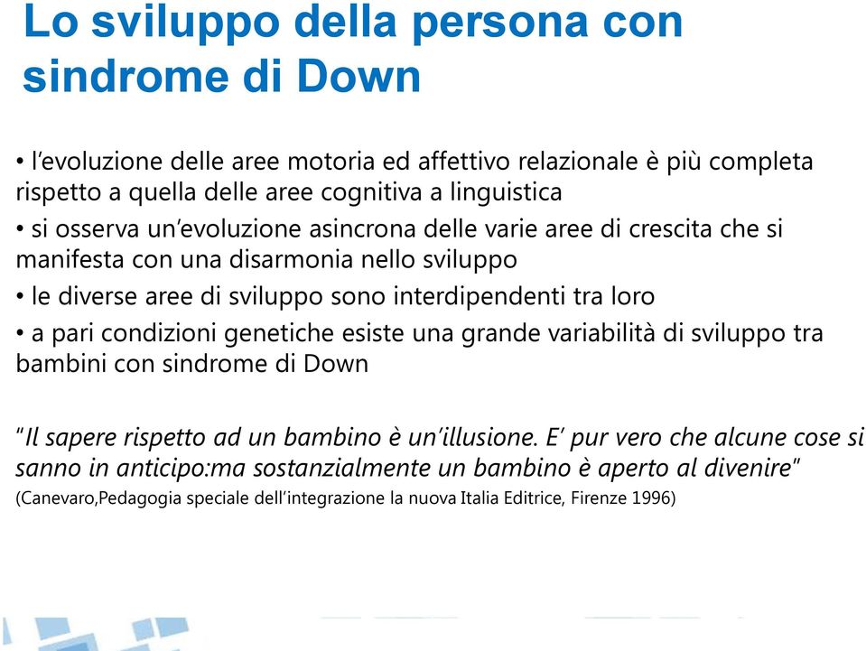 interdipendenti tra loro a pari condizioni genetiche esiste una grande variabilità di sviluppo tra bambini con sindrome di Down Il sapere rispetto ad un bambino è un