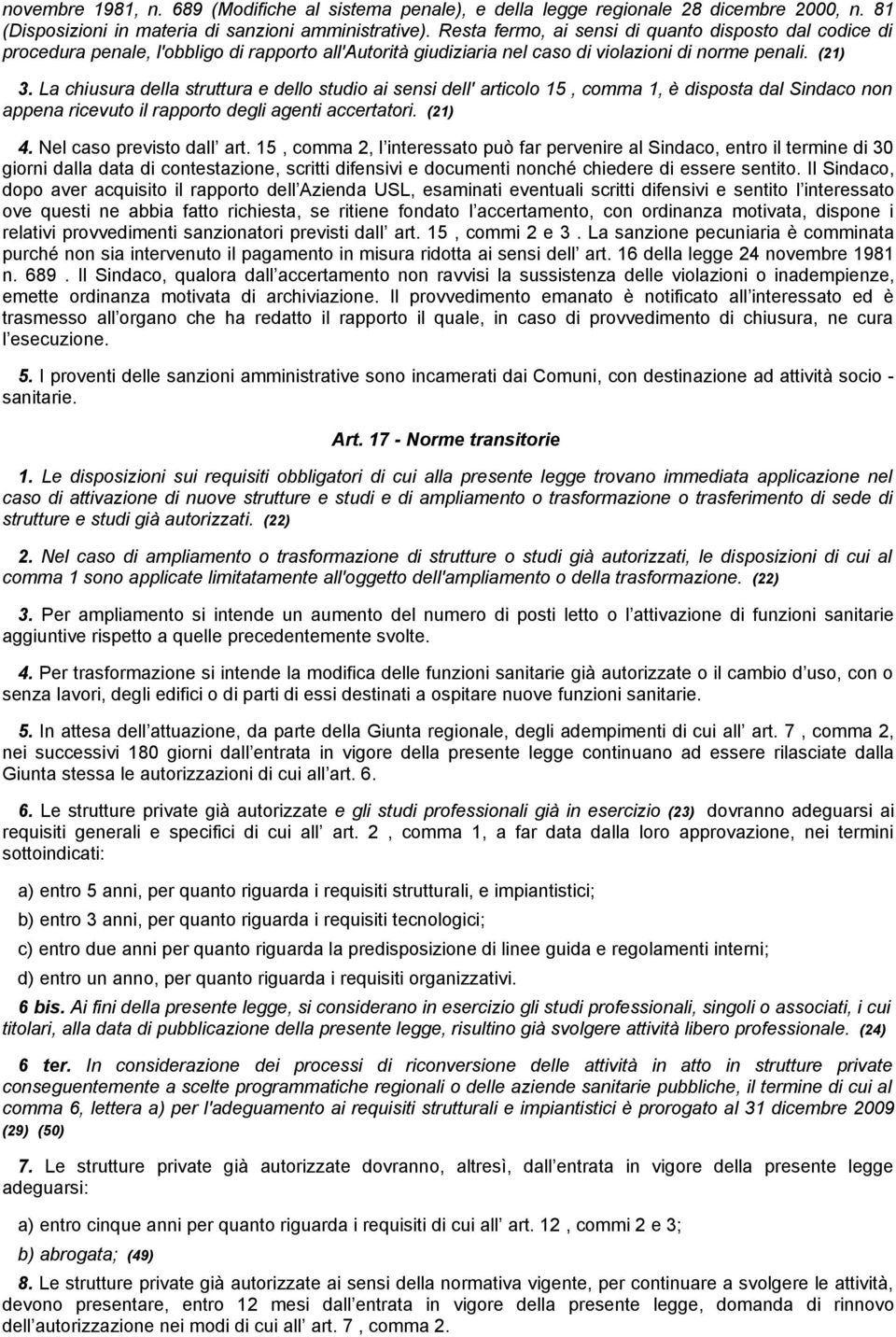 La chiusura della struttura e dello studio ai sensi dell' articolo 15, comma 1, è disposta dal Sindaco non appena ricevuto il rapporto degli agenti accertatori. (21) 4. Nel caso previsto dall art.