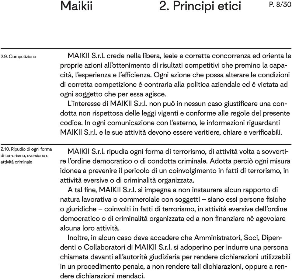 Ogni azione che possa alterare le condizioni di corretta competizione è contraria alla politica aziendale ed è vietata ad ogni soggetto che per essa agisce. L interesse di MAIKII S.r.l. non può in nessun caso giustificare una condotta non rispettosa delle leggi vigenti e conforme alle regole del presente codice.