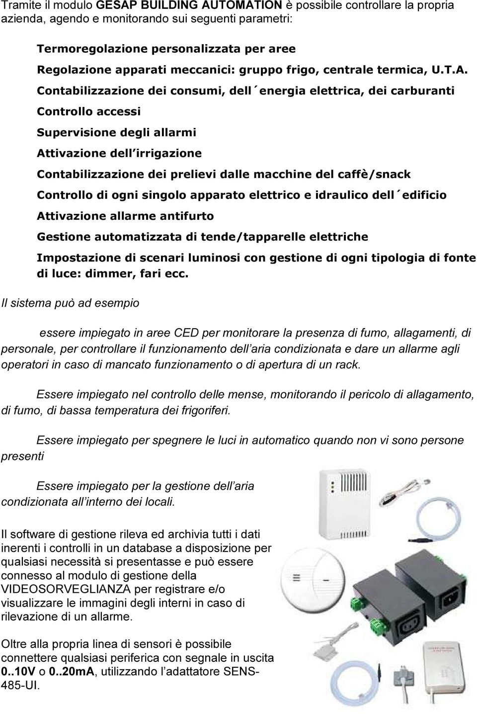 Contabilizzazione dei consumi, dell energia elettrica, dei carburanti Controllo accessi Supervisione degli allarmi Attivazione dell irrigazione Contabilizzazione dei prelievi dalle macchine del