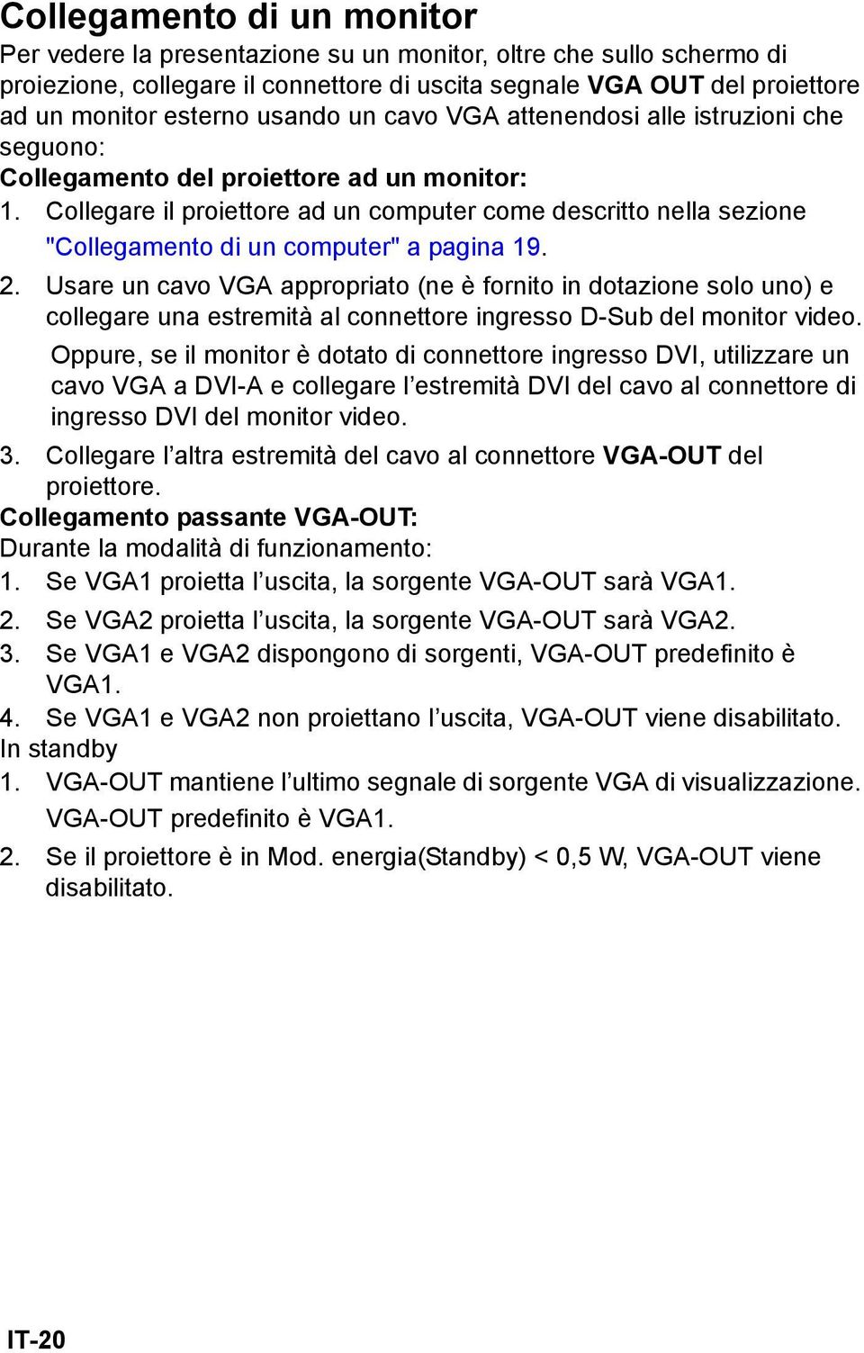 Collegare il proiettore ad un computer come descritto nella sezione "Collegamento di un computer" a pagina 19. 2.