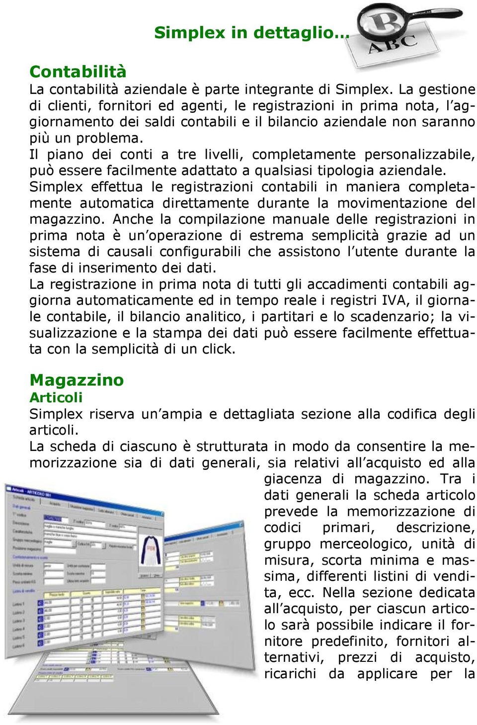 Il piano dei conti a tre livelli, completamente personalizzabile, può essere facilmente adattato a qualsiasi tipologia aziendale.