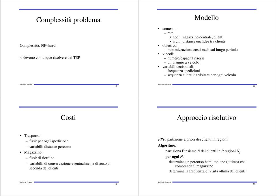 risolutivo Trasporto: fissi: per ogni spedizione variabili: distanze percorse Magazzino: fissi: di riordino variabili: di conservazione eventualmente diverso a seconda dei clienti FPP: partizione a