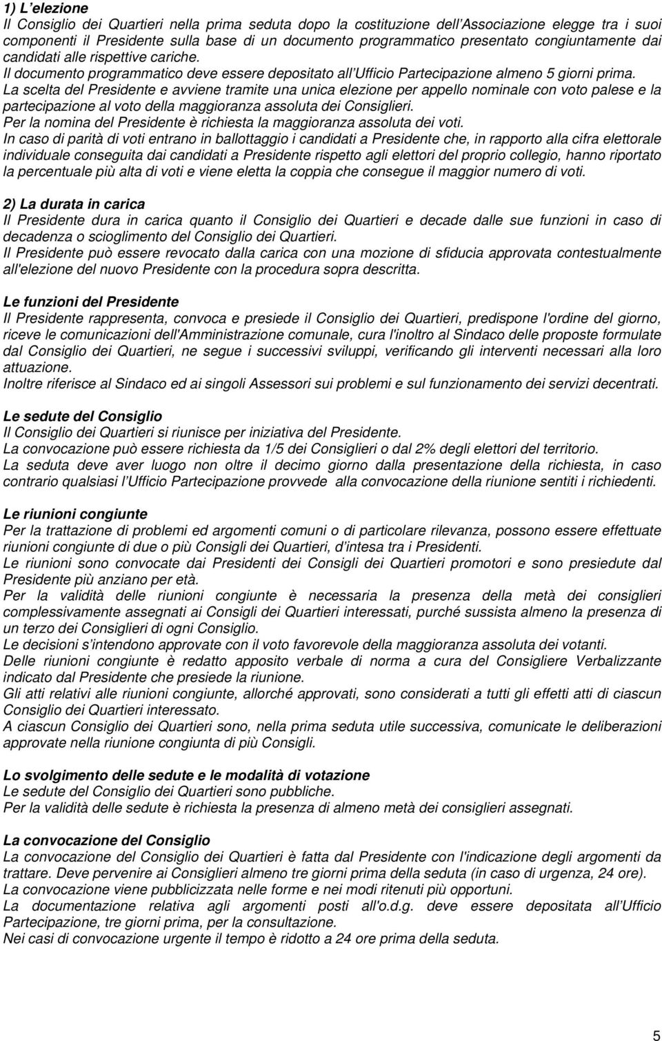 La scelta del Presidente e avviene tramite una unica elezione per appello nominale con voto palese e la partecipazione al voto della maggioranza assoluta dei Consiglieri.