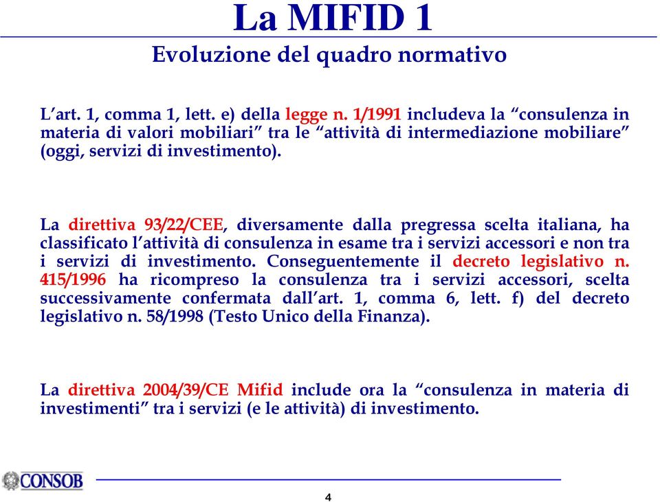 La direttiva 93/22/CEE, diversamente dalla pregressa scelta italiana, ha classificato l attività di consulenza in esame tra i servizi accessori e non tra i servizi di investimento.