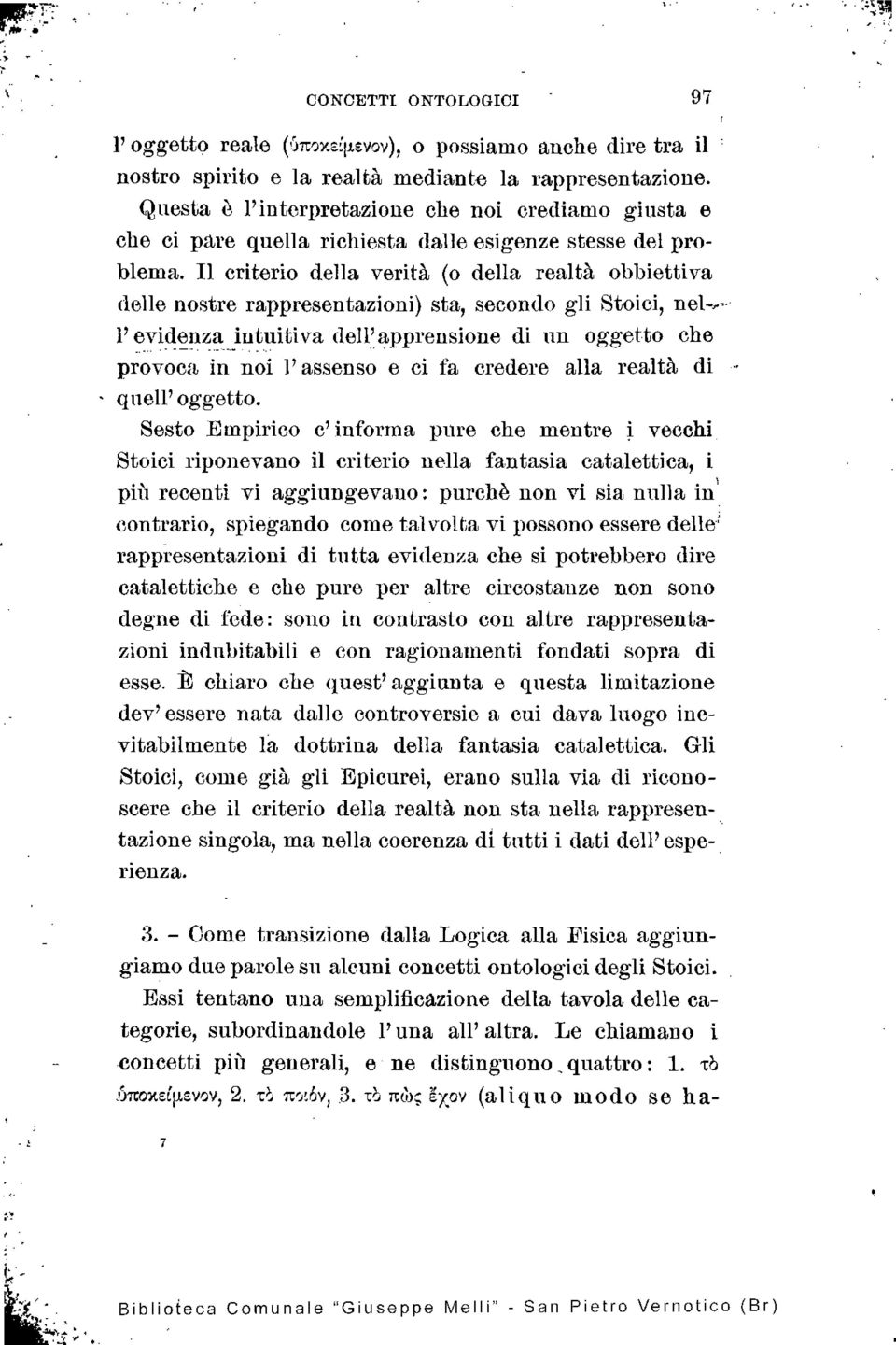 Il criterio della verità (o della realtà obbiettiva delle nostre rappresentazioni) sta, secondo gli Stoici, l' evidenza intuitiva dell'apprensione di un oggetto che provoca in noi l' assenso e ci fa