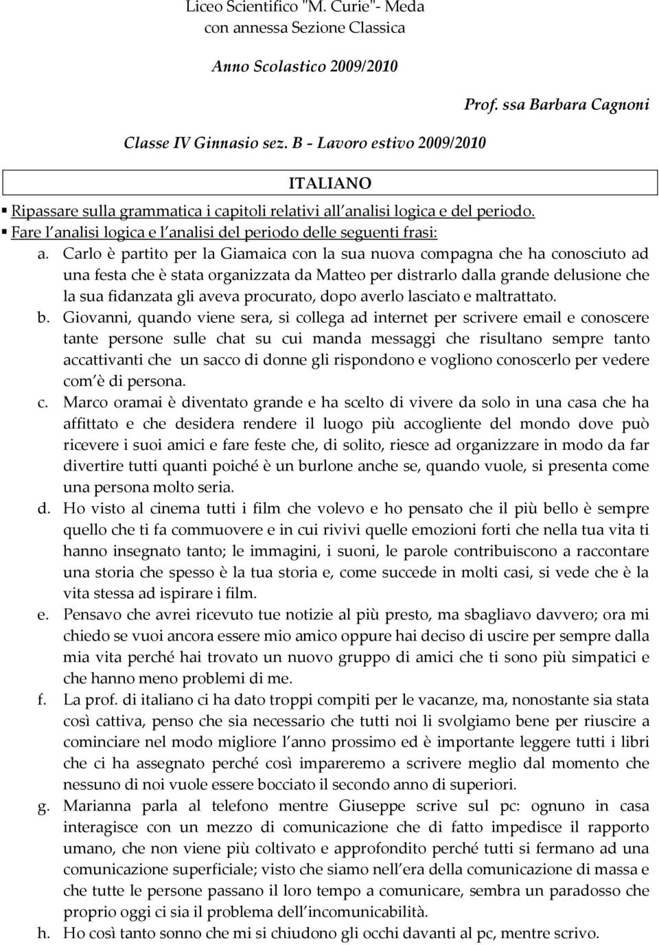 Carlo è partito per la Giamaica con la sua nuova compagna che ha conosciuto ad una festa che è stata organizzata da Matteo per distrarlo dalla grande delusione che la sua fidanzata gli aveva