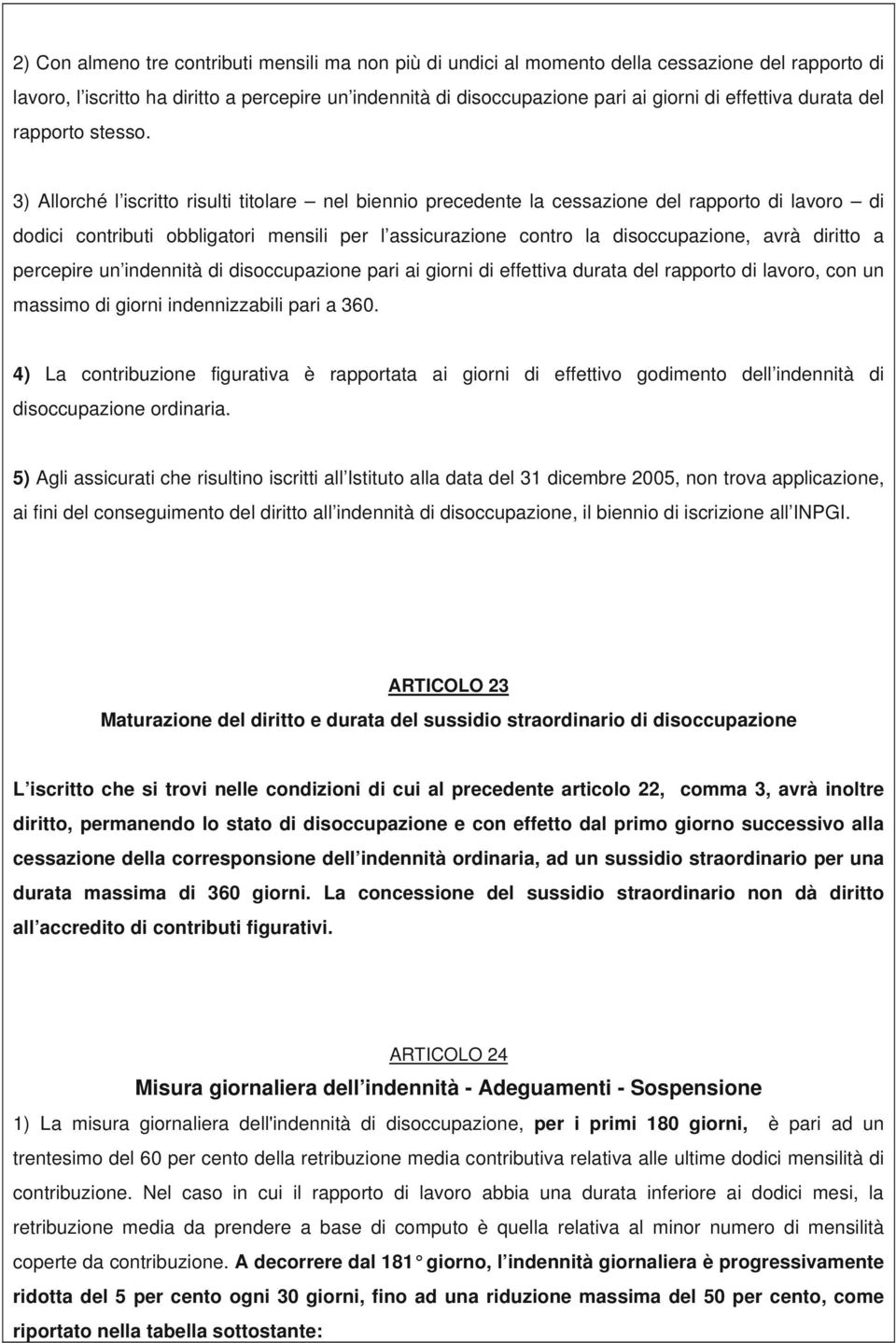 3) Allorché l iscritto risulti titolare nel biennio precedente la cessazione del rapporto di lavoro di dodici contributi obbligatori mensili per l assicurazione contro la disoccupazione, avrà diritto