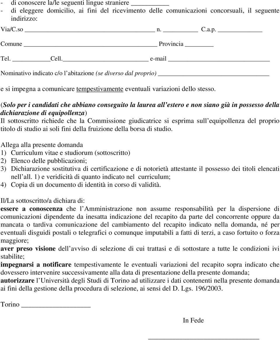 (Solo per i candidati che abbiano conseguito la laurea all estero e non siano già in possesso della dichiarazione di equipollenza) Il sottoscritto richiede che la Commissione giudicatrice si esprima