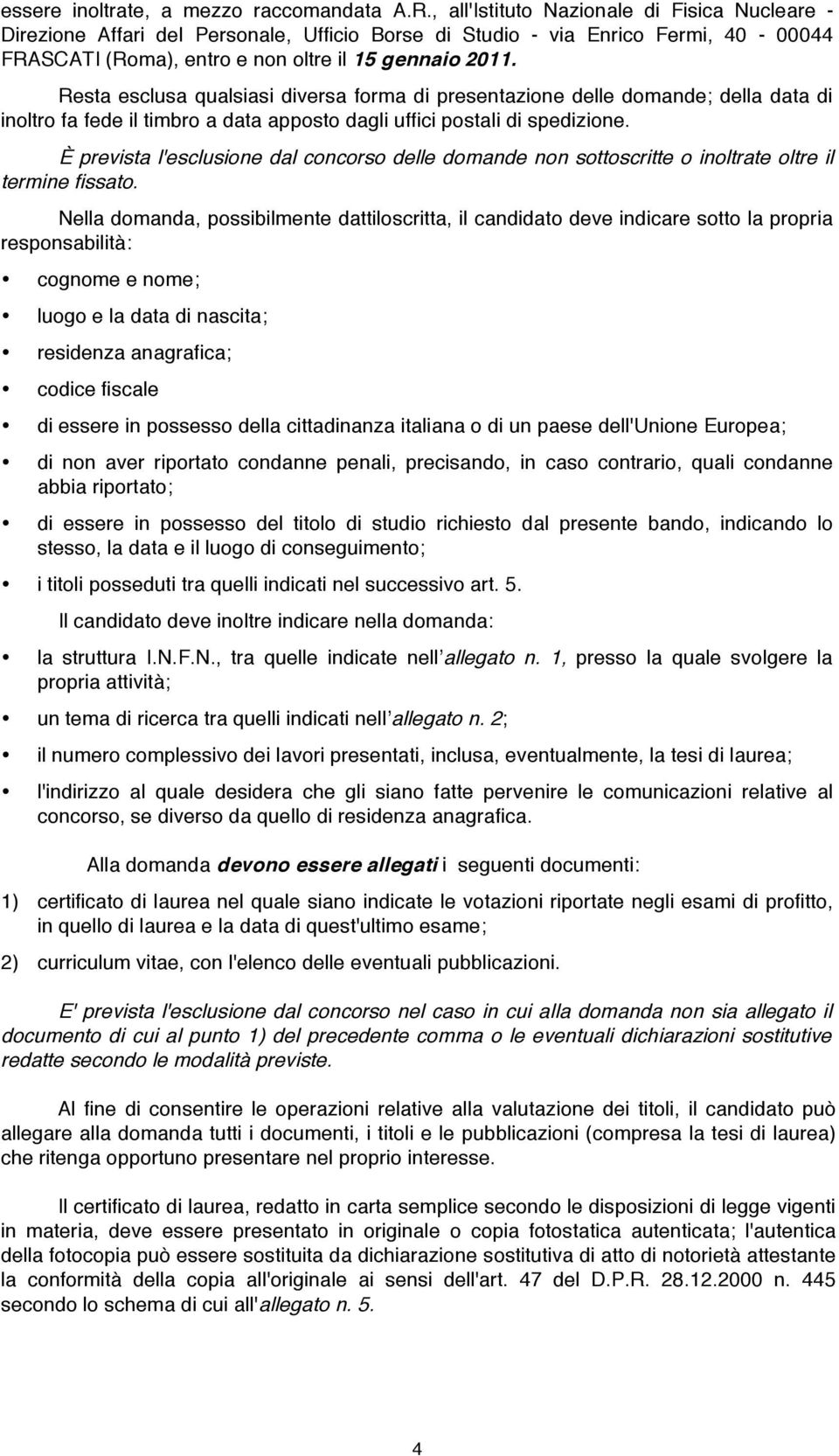 Resta esclusa qualsiasi diversa forma di presentazione delle domande; della data di inoltro fa fede il timbro a data apposto dagli uffici postali di spedizione.