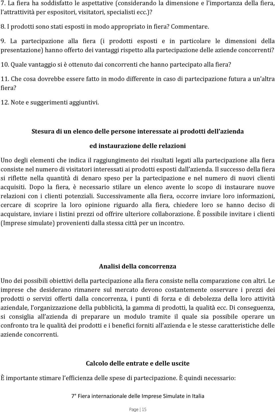 La partecipazione alla fiera (i prodotti esposti e in particolare le dimensioni della presentazione) hanno offerto dei vantaggi rispetto alla partecipazione delle aziende concorrenti? 10.