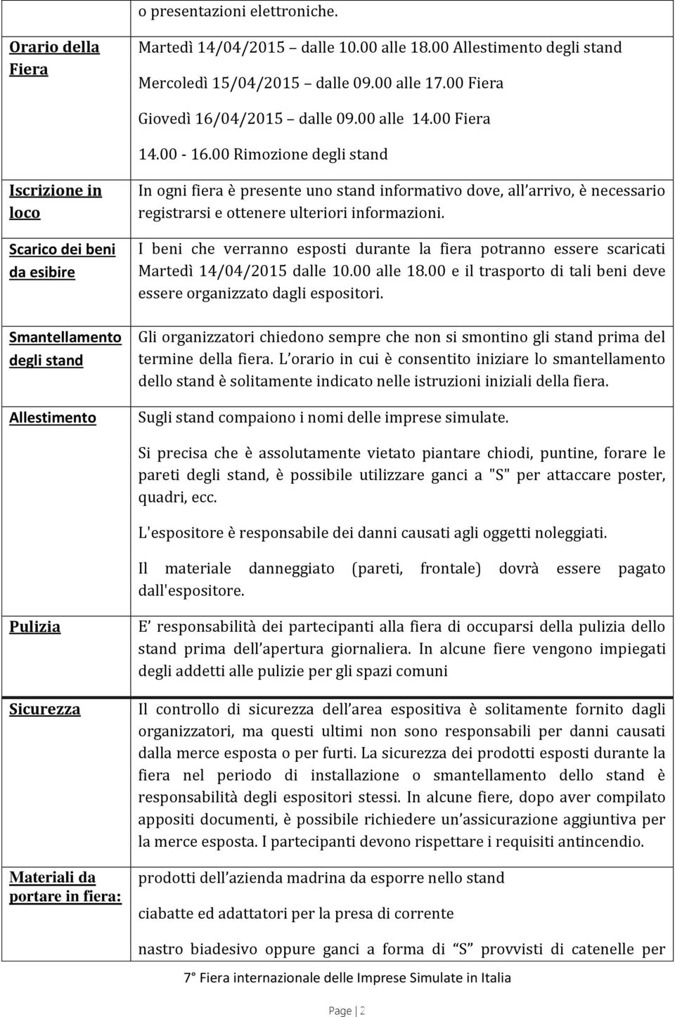 00 Rimozione degli stand Iscrizione in loco Scarico dei beni da esibire Smantellamento degli stand Allestimento In ogni fiera è presente uno stand informativo dove, all arrivo, è necessario