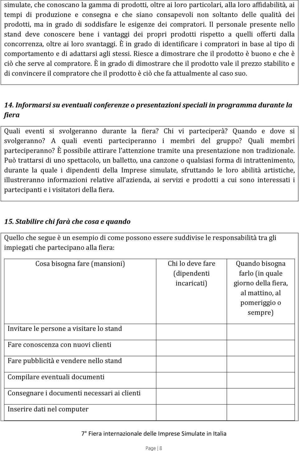 Il personale presente nello stand deve conoscere bene i vantaggi dei propri prodotti rispetto a quelli offerti dalla concorrenza, oltre ai loro svantaggi.