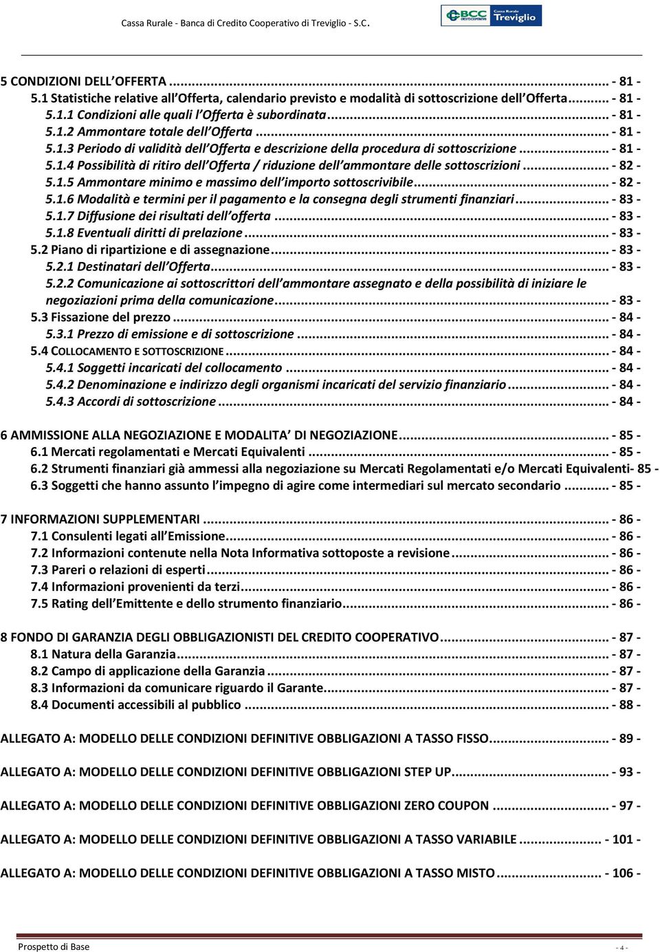 .. - 82-5.1.5 Ammontare minimo e massimo dell importo sottoscrivibile... - 82-5.1.6 Modalità e termini per il pagamento e la consegna degli strumenti finanziari... - 83-5.1.7 Diffusione dei risultati dell offerta.