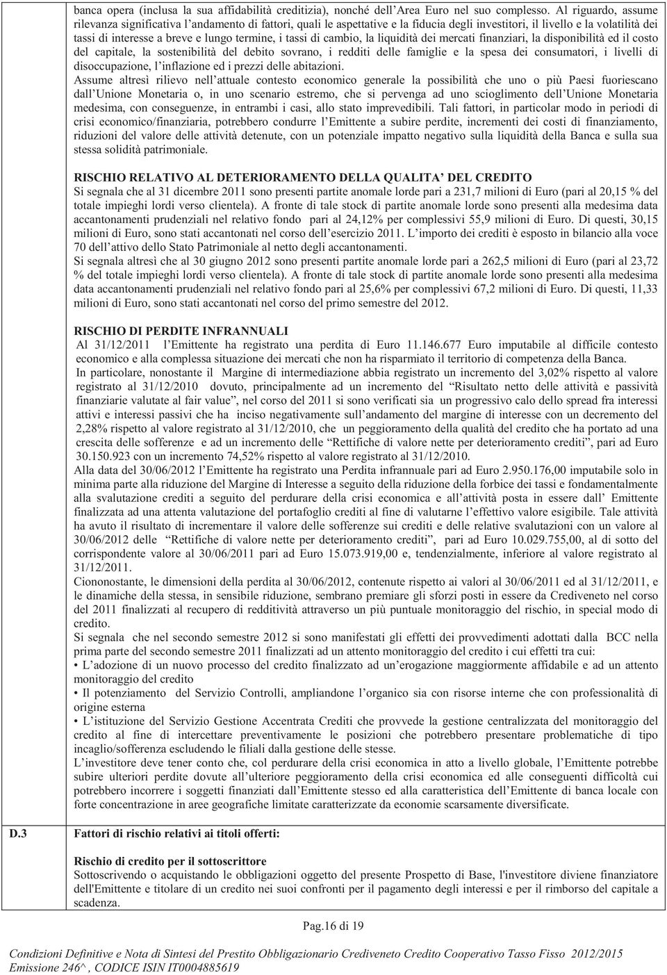 tassi di cambio, la liquidità dei mercati finanziari, la disponibilità ed il costo del capitale, la sostenibilità del debito sovrano, i redditi delle famiglie e la spesa dei consumatori, i livelli di