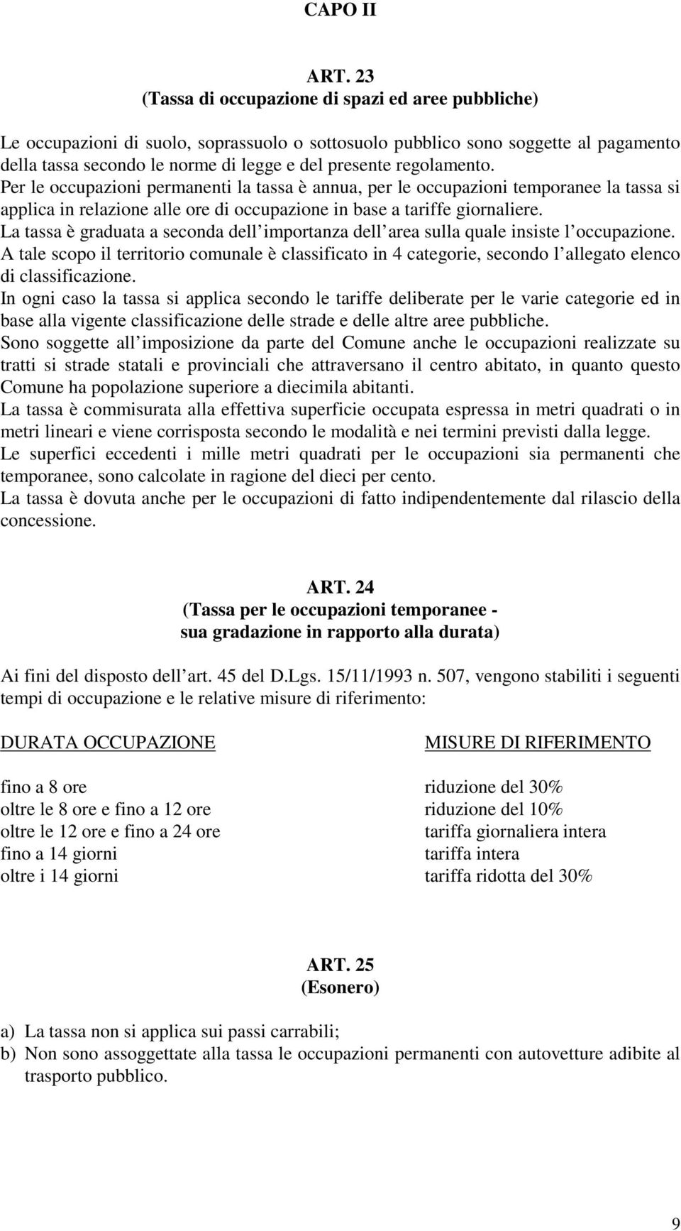 regolamento. Per le occupazioni permanenti la tassa è annua, per le occupazioni temporanee la tassa si applica in relazione alle ore di occupazione in base a tariffe giornaliere.