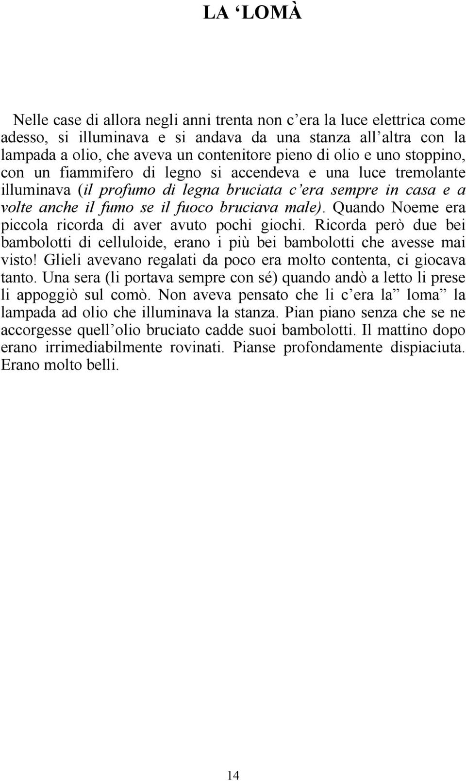 Quando Noeme era piccola ricorda di aver avuto pochi giochi. Ricorda però due bei bambolotti di celluloide, erano i più bei bambolotti che avesse mai visto!