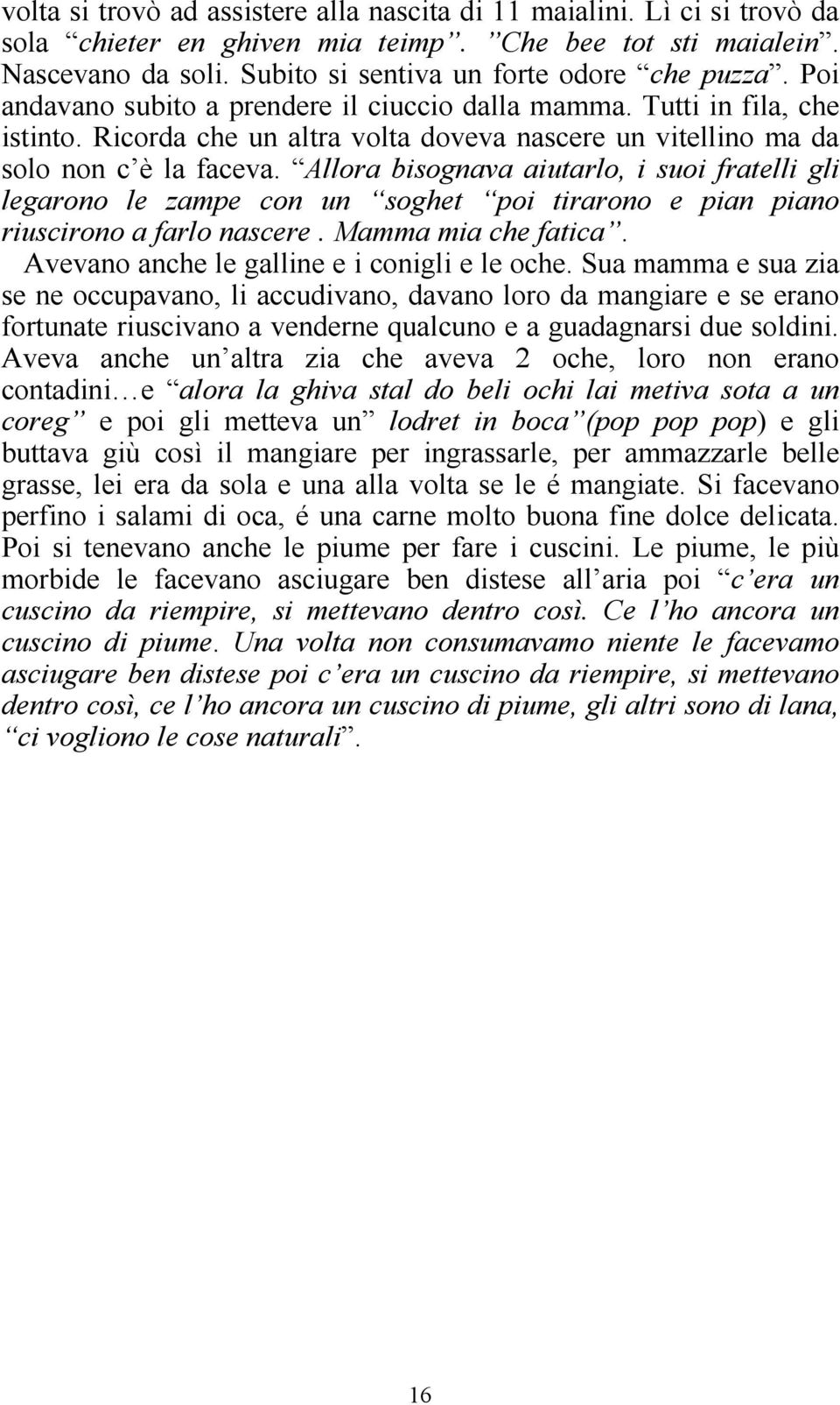 Allora bisognava aiutarlo, i suoi fratelli gli legarono le zampe con un soghet poi tirarono e pian piano riuscirono a farlo nascere. Mamma mia che fatica.