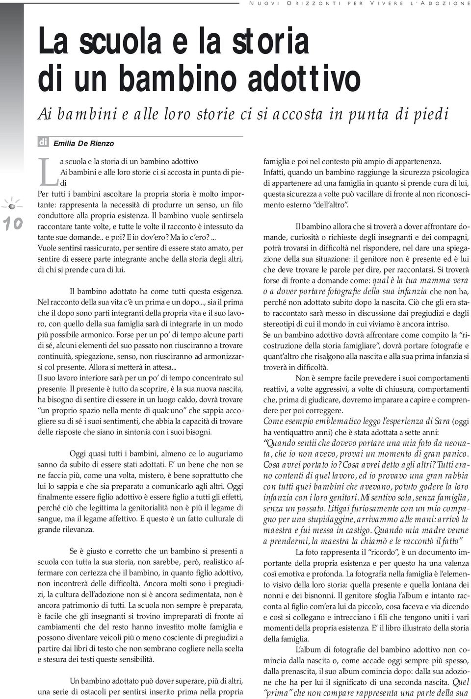 Il bambino vuole sentirsela raccontare tante volte, e tutte le volte il racconto è intessuto da tante sue domande.. e poi? E io dov ero? Ma io c ero?