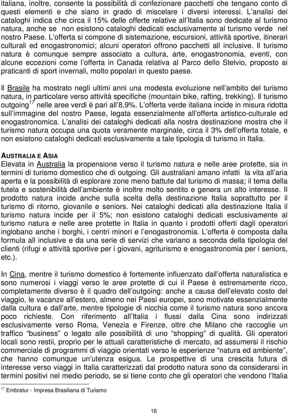 Paese. L offerta si compone di sistemazione, escursioni, attività sportive, itinerari culturali ed enogastronomici; alcuni operatori offrono pacchetti all inclusive.