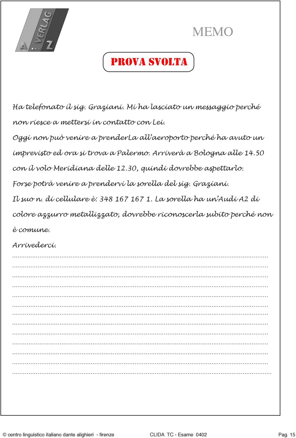 30, quindi dovrebbe aspettarlo. Forse potrà venire a prendervi la sorella del sig. Graziani. Il suo n. di cellulare è: 348 167 167 1.