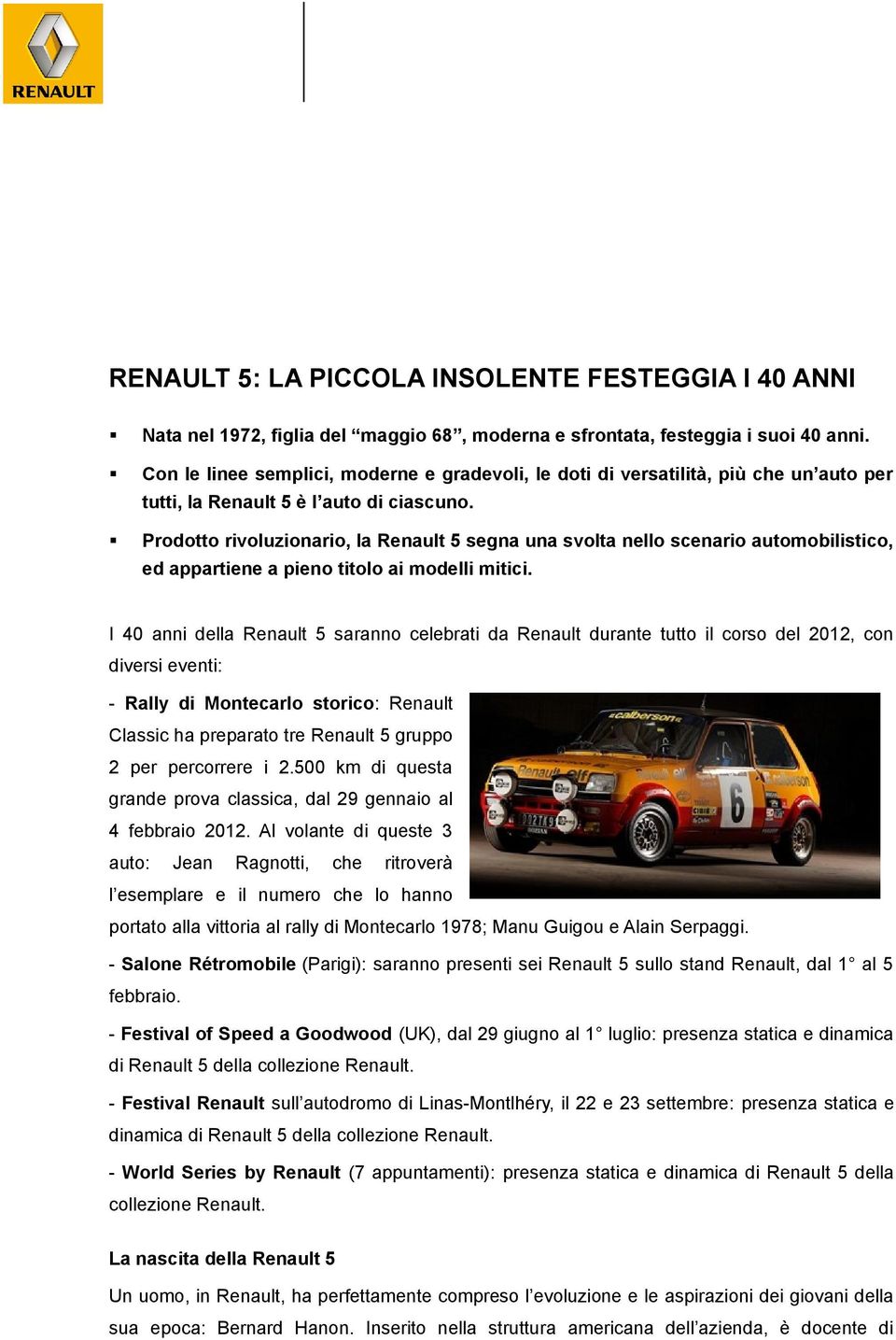 Prodotto rivoluzionario, la Renault 5 segna una svolta nello scenario automobilistico, ed appartiene a pieno titolo ai modelli mitici.