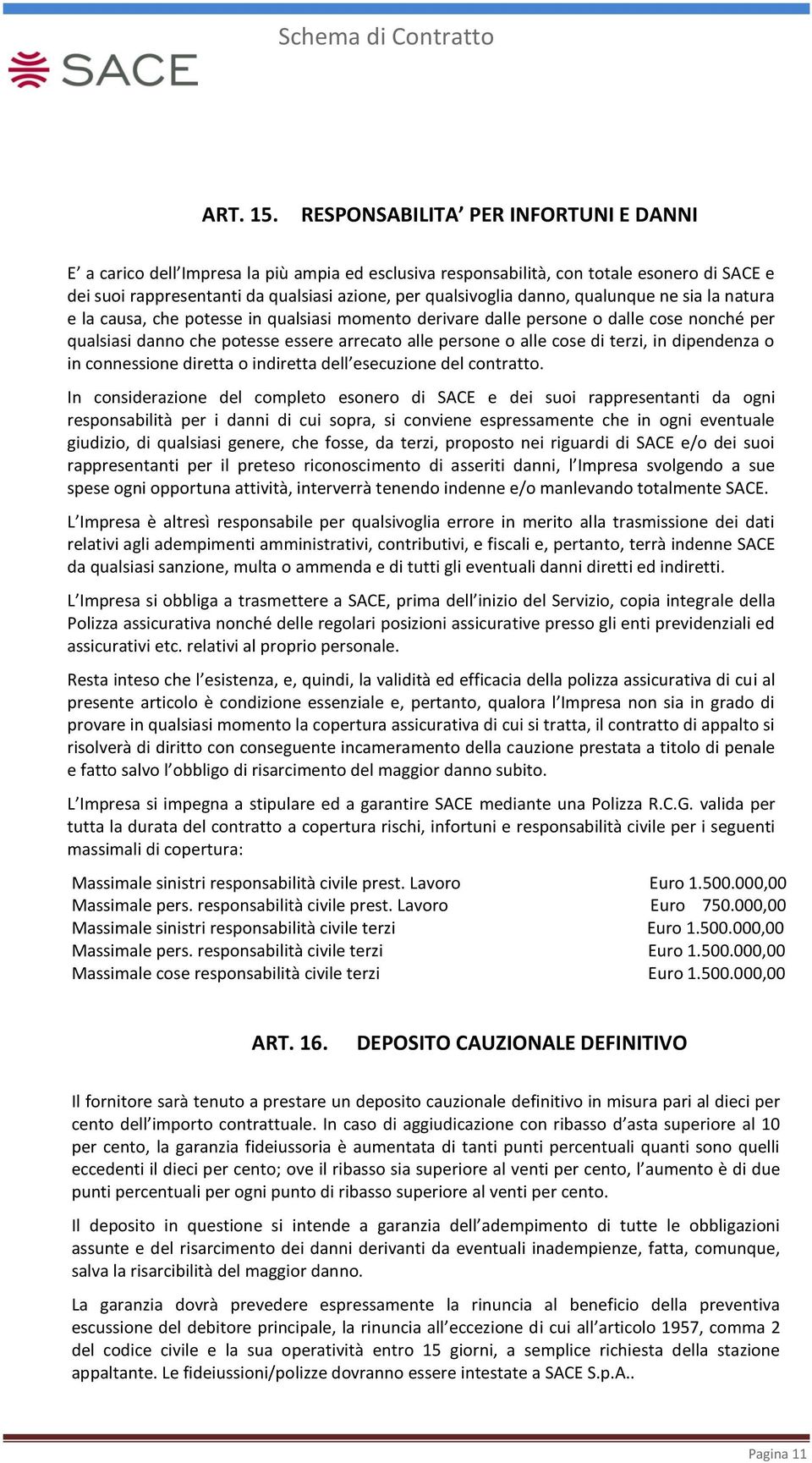 danno, qualunque ne sia la natura e la causa, che potesse in qualsiasi momento derivare dalle persone o dalle cose nonché per qualsiasi danno che potesse essere arrecato alle persone o alle cose di