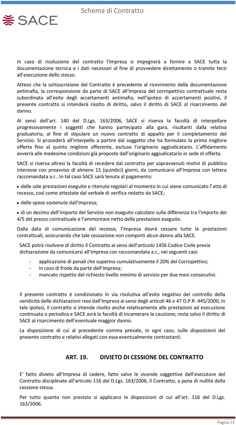 Atteso che la sottoscrizione del Contratto è precedente al ricevimento della documentazione antimafia, la corresponsione da parte di SACE all Impresa del corrispettivo contrattuale resta subordinata