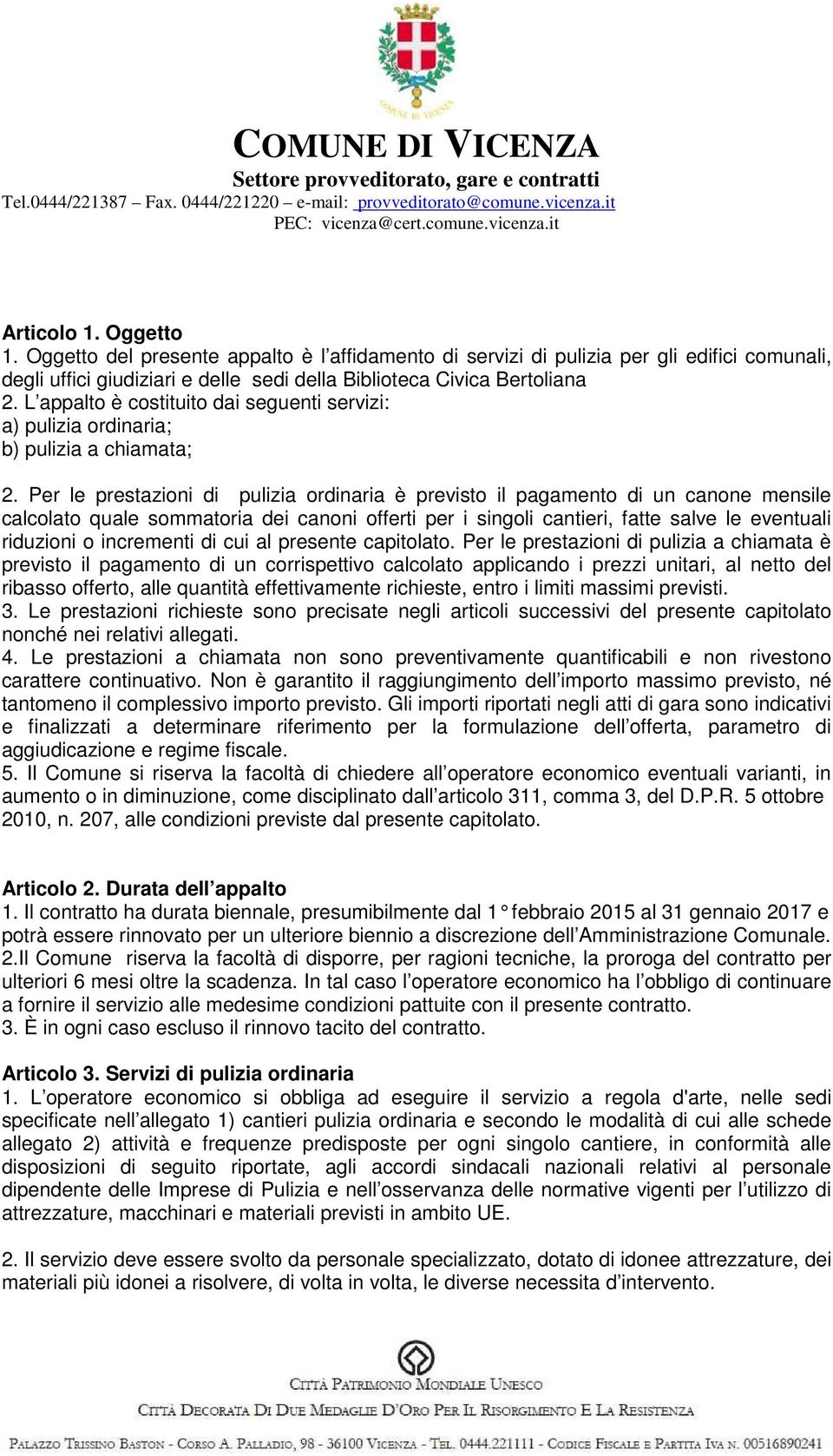 Per le prestazioni di pulizia ordinaria è previsto il pagamento di un canone mensile calcolato quale sommatoria dei canoni offerti per i singoli cantieri, fatte salve le eventuali riduzioni o