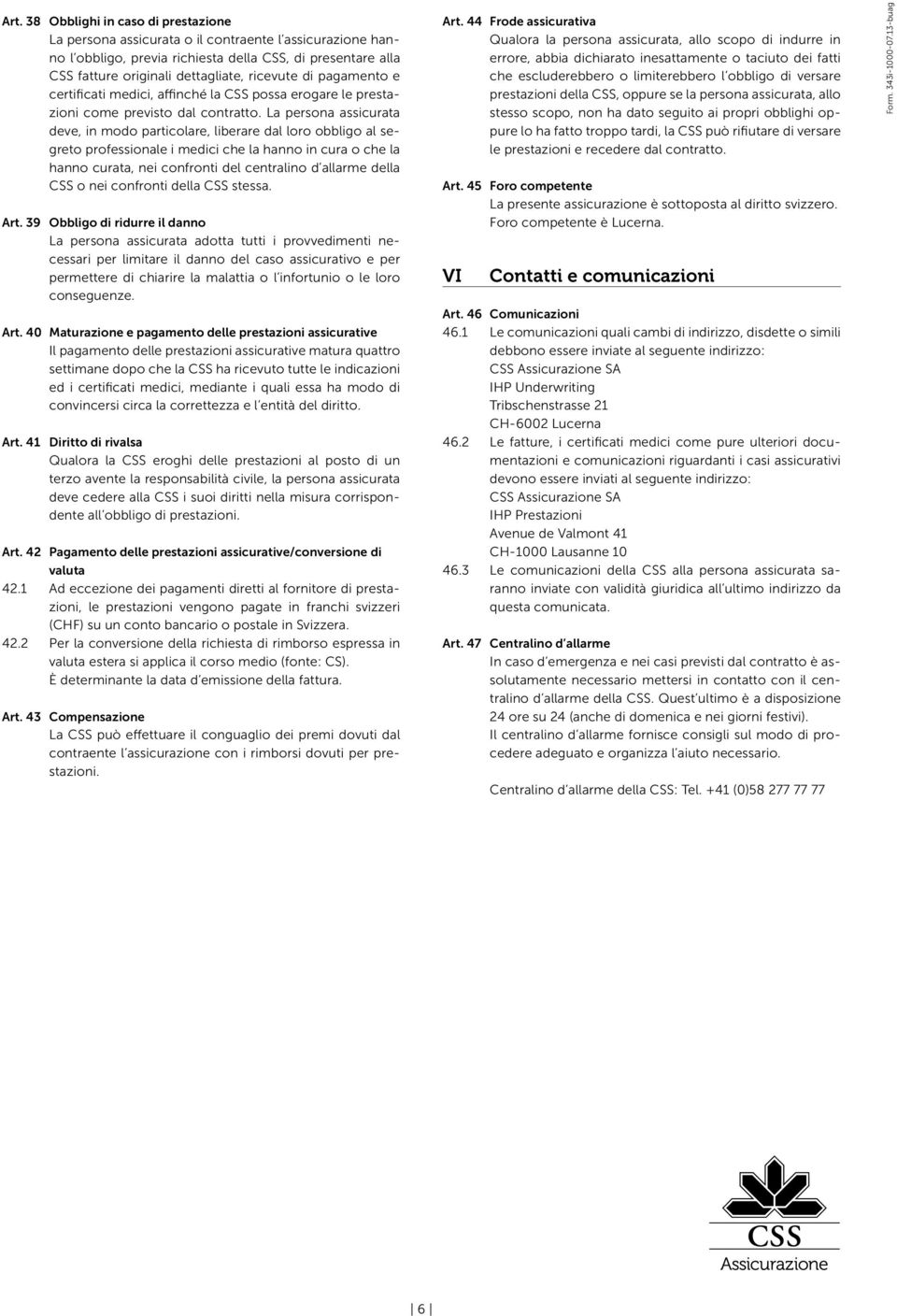 La persona assicurata deve, in modo particolare, liberare dal loro obbligo al segreto professionale i medici che la hanno in cura o che la hanno curata, nei confronti del centralino d allarme della