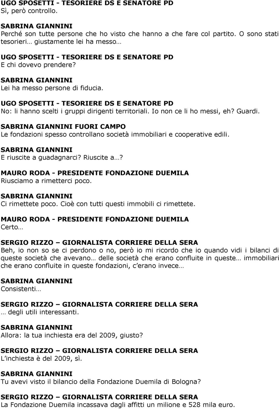 Riuscite a? MAURO RODA - PRESIDENTE FONDAZIONE DUEMILA Riusciamo a rimetterci poco. Ci rimettete poco. Cioè con tutti questi immobili ci rimettete.