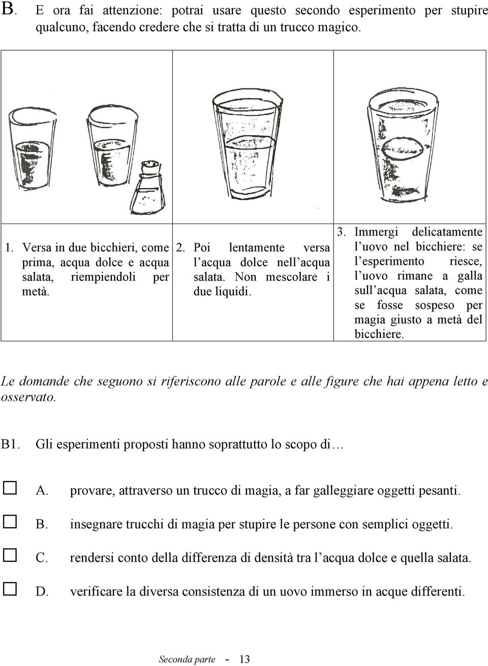 Immergi delicatamente l uovo nel bicchiere: se l esperimento riesce, l uovo rimane a galla sull acqua salata, come se fosse sospeso per magia giusto a metà del bicchiere.