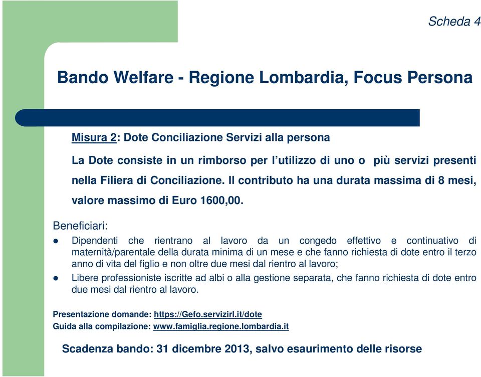 Beneficiari: Dipendenti che rientrano al lavoro da un congedo effettivo e continuativo di maternità/parentale della durata minima di un mese e che fanno richiesta di dote entro il terzo anno di vita