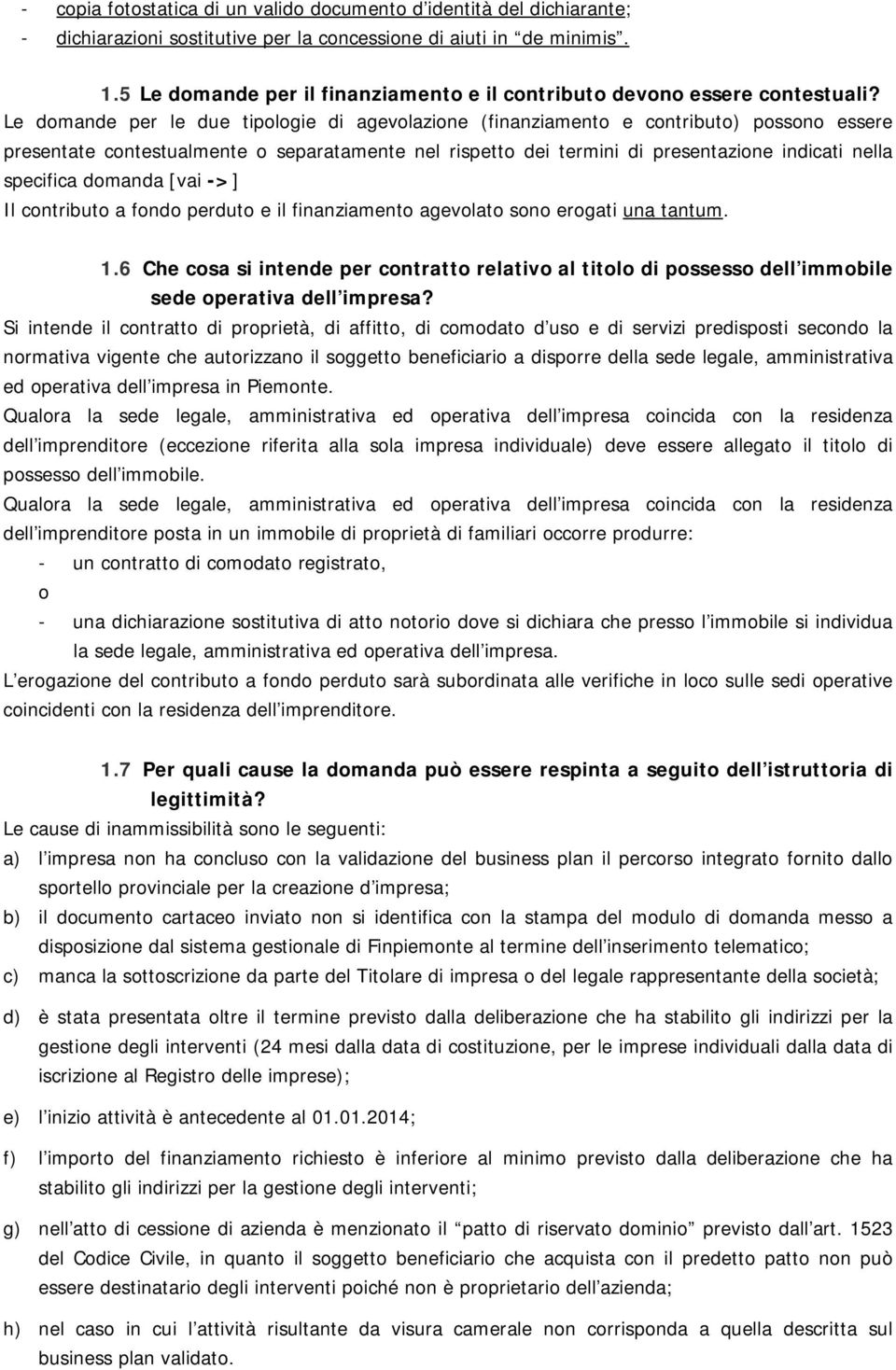 Le domande per le due tipologie di agevolazione (finanziamento e contributo) possono essere presentate contestualmente o separatamente nel rispetto dei termini di presentazione indicati nella