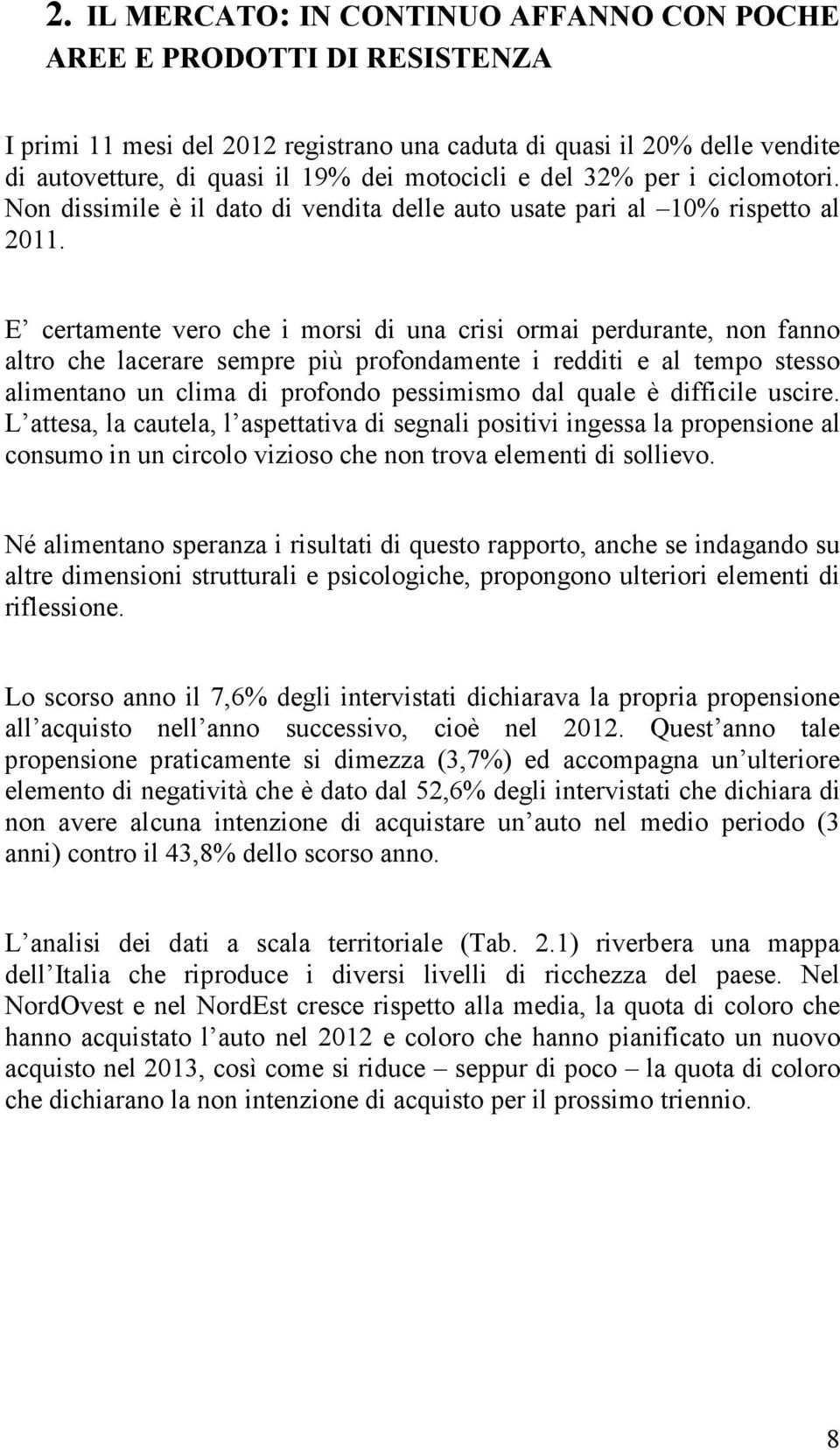 E certamente vero che i morsi di una crisi ormai perdurante, non fanno altro che lacerare sempre più profondamente i redditi e al tempo stesso alimentano un clima di profondo pessimismo dal quale è